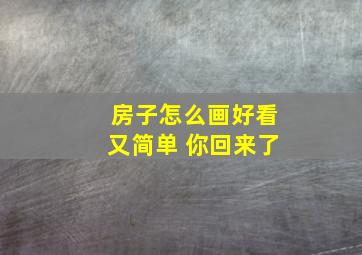 房子怎么画好看又简单 你回来了